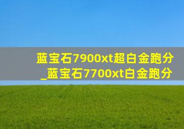 蓝宝石7900xt超白金跑分_蓝宝石7700xt白金跑分