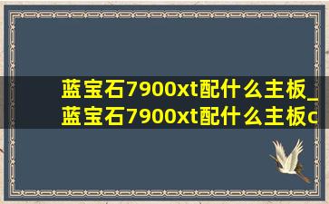 蓝宝石7900xt配什么主板_蓝宝石7900xt配什么主板cpu