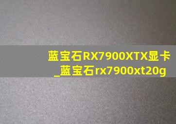 蓝宝石RX7900XTX显卡_蓝宝石rx7900xt20g