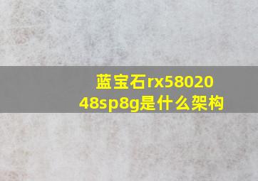 蓝宝石rx5802048sp8g是什么架构