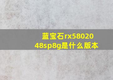 蓝宝石rx5802048sp8g是什么版本