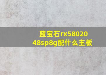 蓝宝石rx5802048sp8g配什么主板