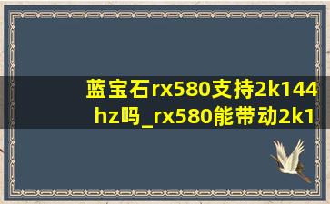 蓝宝石rx580支持2k144hz吗_rx580能带动2k144hz的显示器吗