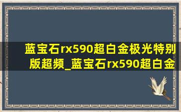 蓝宝石rx590超白金极光特别版超频_蓝宝石rx590超白金超频