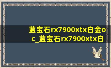 蓝宝石rx7900xtx白金oc_蓝宝石rx7900xtx白金和超白金区别