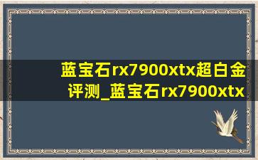 蓝宝石rx7900xtx超白金评测_蓝宝石rx7900xtx超白金