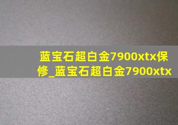 蓝宝石超白金7900xtx保修_蓝宝石超白金7900xtx