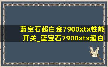 蓝宝石超白金7900xtx性能开关_蓝宝石7900xtx超白金要多少瓦电源