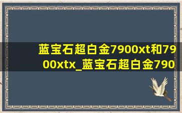 蓝宝石超白金7900xt和7900xtx_蓝宝石超白金7900xt