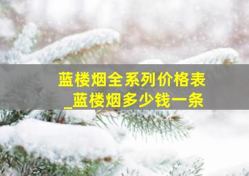 蓝楼烟全系列价格表_蓝楼烟多少钱一条