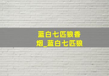 蓝白七匹狼香烟_蓝白七匹狼