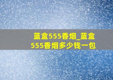 蓝盒555香烟_蓝盒555香烟多少钱一包