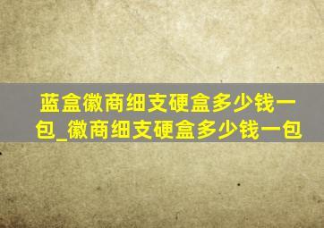 蓝盒徽商细支硬盒多少钱一包_徽商细支硬盒多少钱一包