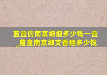 蓝盒的南京细烟多少钱一盒_蓝盒南京细支香烟多少钱