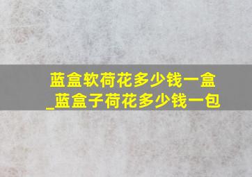 蓝盒软荷花多少钱一盒_蓝盒子荷花多少钱一包