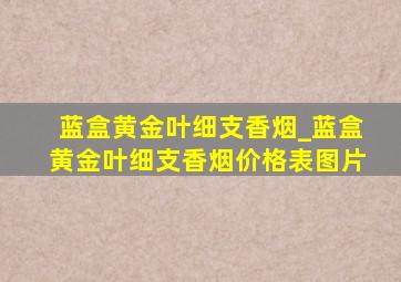 蓝盒黄金叶细支香烟_蓝盒黄金叶细支香烟价格表图片