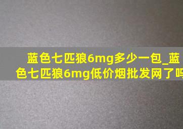 蓝色七匹狼6mg多少一包_蓝色七匹狼6mg(低价烟批发网)了吗