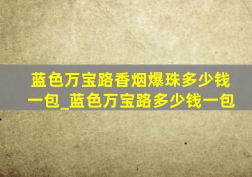 蓝色万宝路香烟爆珠多少钱一包_蓝色万宝路多少钱一包