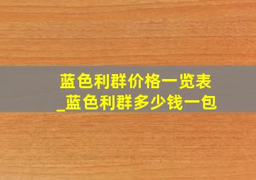 蓝色利群价格一览表_蓝色利群多少钱一包