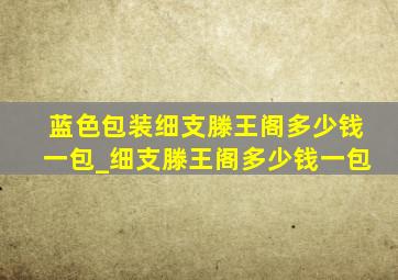 蓝色包装细支滕王阁多少钱一包_细支滕王阁多少钱一包