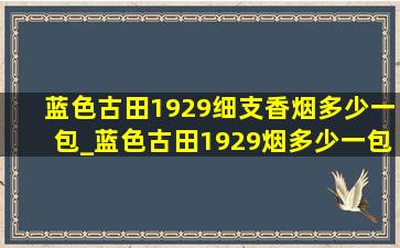 蓝色古田1929细支香烟多少一包_蓝色古田1929烟多少一包