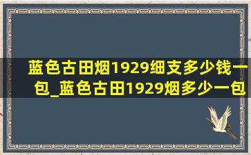 蓝色古田烟1929细支多少钱一包_蓝色古田1929烟多少一包