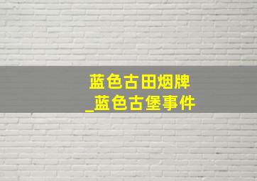 蓝色古田烟牌_蓝色古堡事件