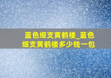 蓝色细支黄鹤楼_蓝色细支黄鹤楼多少钱一包