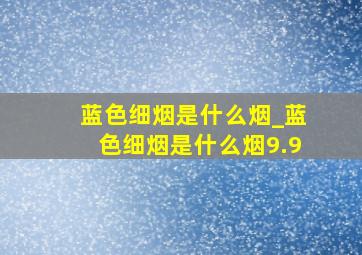 蓝色细烟是什么烟_蓝色细烟是什么烟9.9