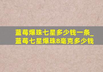 蓝莓爆珠七星多少钱一条_蓝莓七星爆珠8毫克多少钱