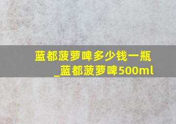 蓝都菠萝啤多少钱一瓶_蓝都菠萝啤500ml