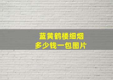 蓝黄鹤楼细烟多少钱一包图片