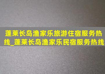 蓬莱长岛渔家乐旅游住宿服务热线_蓬莱长岛渔家乐民宿服务热线