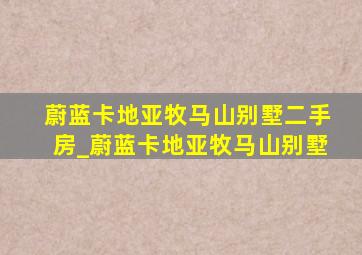 蔚蓝卡地亚牧马山别墅二手房_蔚蓝卡地亚牧马山别墅