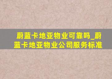 蔚蓝卡地亚物业可靠吗_蔚蓝卡地亚物业公司服务标准