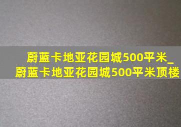 蔚蓝卡地亚花园城500平米_蔚蓝卡地亚花园城500平米顶楼