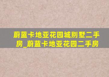 蔚蓝卡地亚花园城别墅二手房_蔚蓝卡地亚花园二手房