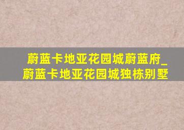 蔚蓝卡地亚花园城蔚蓝府_蔚蓝卡地亚花园城独栋别墅