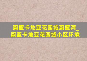 蔚蓝卡地亚花园城蔚蓝湾_蔚蓝卡地亚花园城小区环境