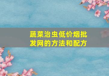 蔬菜治虫(低价烟批发网)的方法和配方