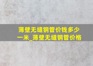 薄壁无缝钢管价钱多少一米_薄壁无缝钢管价格