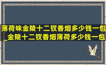 薄荷味金陵十二钗香烟多少钱一包_金陵十二钗香烟薄荷多少钱一包