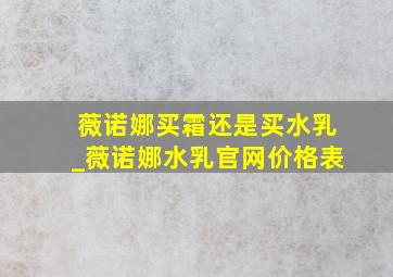 薇诺娜买霜还是买水乳_薇诺娜水乳官网价格表