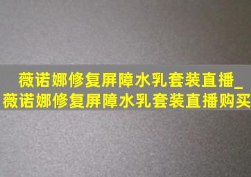 薇诺娜修复屏障水乳套装直播_薇诺娜修复屏障水乳套装直播购买