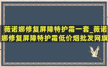 薇诺娜修复屏障特护霜一套_薇诺娜修复屏障特护霜(低价烟批发网)旗舰店(低价烟批发网)