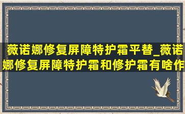 薇诺娜修复屏障特护霜平替_薇诺娜修复屏障特护霜和修护霜有啥作用