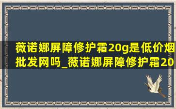 薇诺娜屏障修护霜20g是(低价烟批发网)吗_薇诺娜屏障修护霜20g