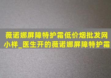 薇诺娜屏障特护霜(低价烟批发网)小样_医生开的薇诺娜屏障特护霜