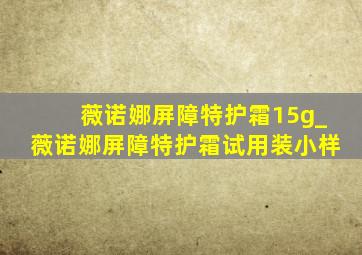 薇诺娜屏障特护霜15g_薇诺娜屏障特护霜试用装小样