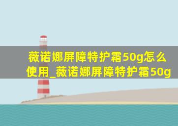 薇诺娜屏障特护霜50g怎么使用_薇诺娜屏障特护霜50g